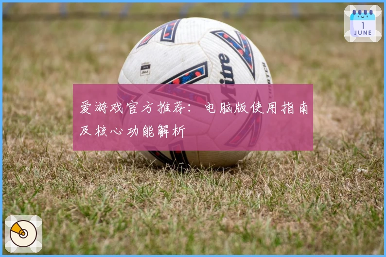爱游戏官方推荐：电脑版使用指南及核心功能解析