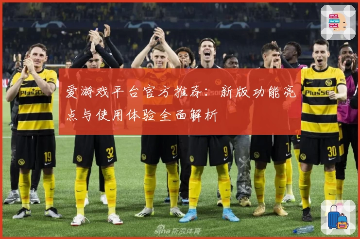 爱游戏平台官方推荐：新版功能亮点与使用体验全面解析