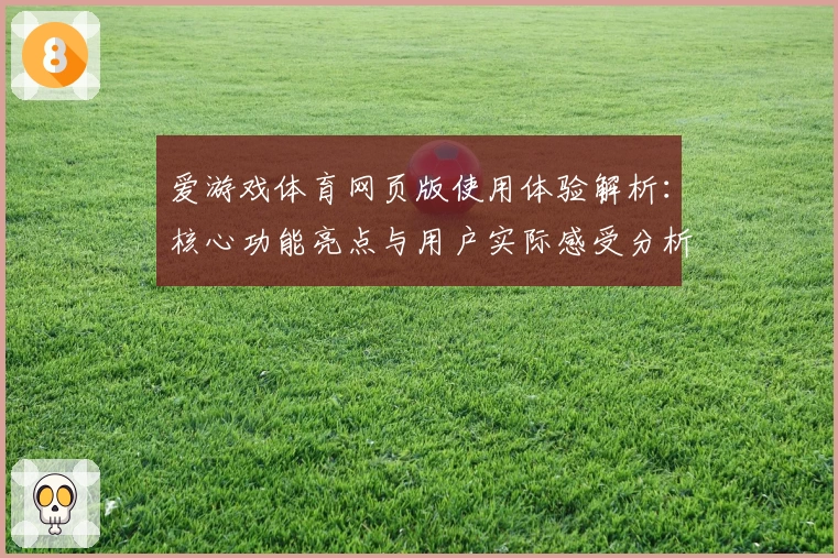 爱游戏体育网页版使用体验解析：核心功能亮点与用户实际感受分析