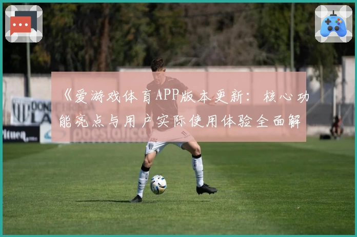 《爱游戏体育APP版本更新：核心功能亮点与用户实际使用体验全面解析》
