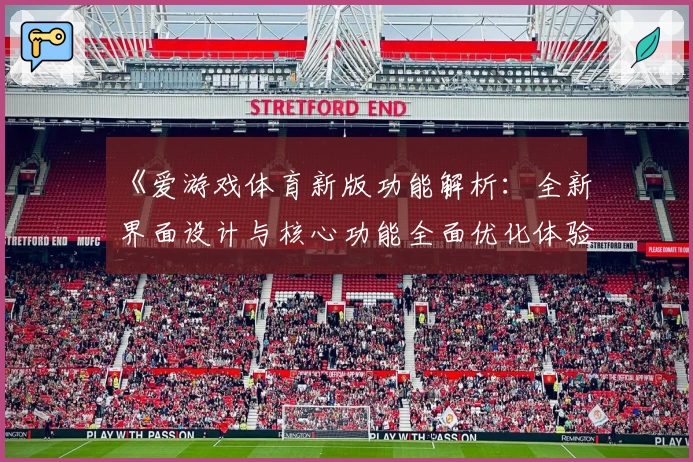 《爱游戏体育新版功能解析：全新界面设计与核心功能全面优化体验》