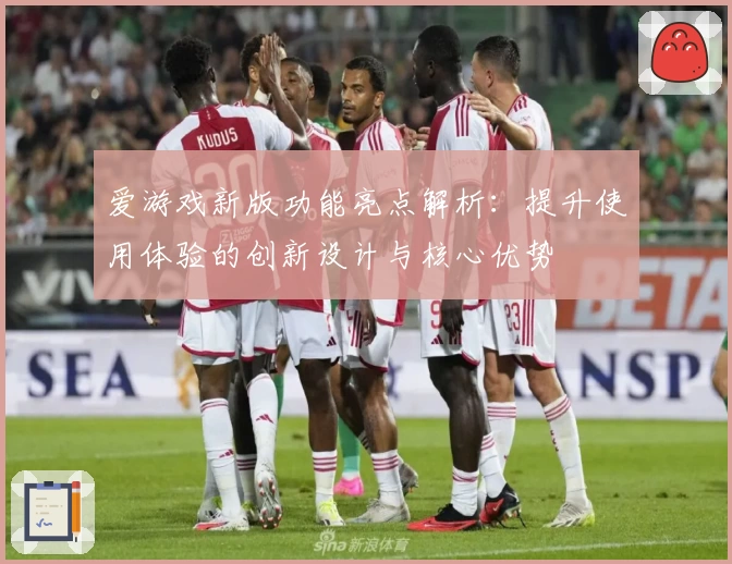 爱游戏新版功能亮点解析：提升使用体验的创新设计与核心优势