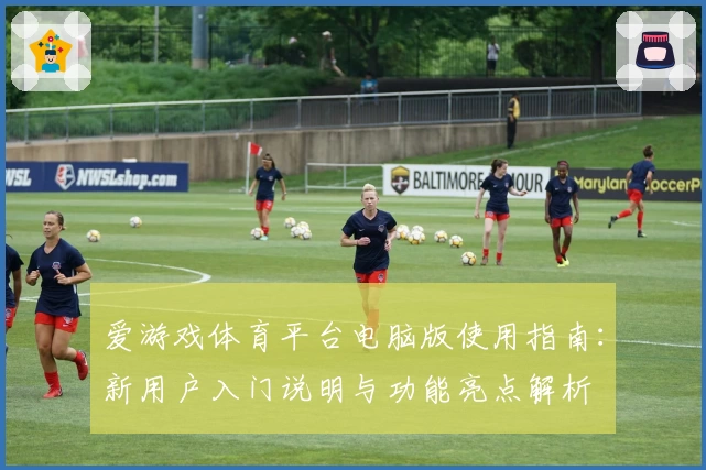 爱游戏体育平台电脑版使用指南：新用户入门说明与功能亮点解析
