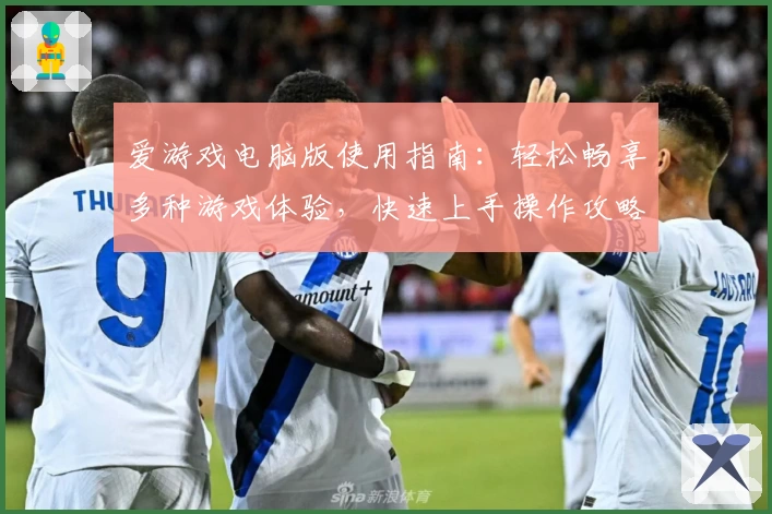 爱游戏电脑版使用指南：轻松畅享多种游戏体验，快速上手操作攻略详解