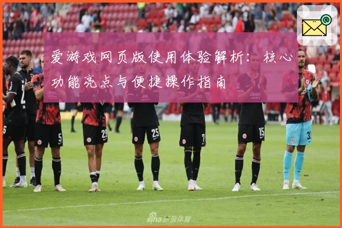 爱游戏网页版使用体验解析：核心功能亮点与便捷操作指南