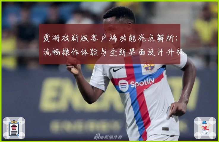 爱游戏新版客户端功能亮点解析：流畅操作体验与全新界面设计升级
