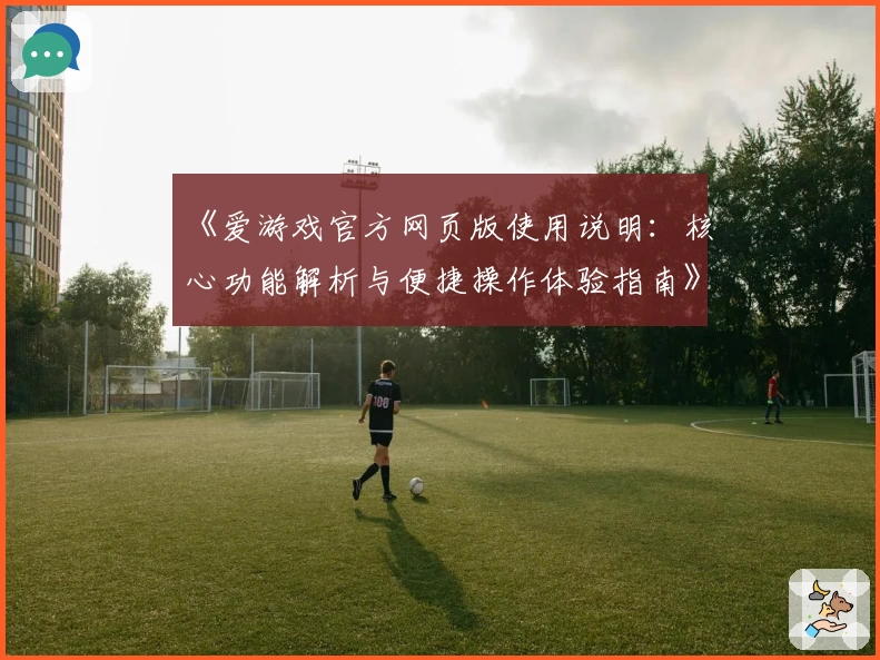 《爱游戏官方网页版使用说明：核心功能解析与便捷操作体验指南》