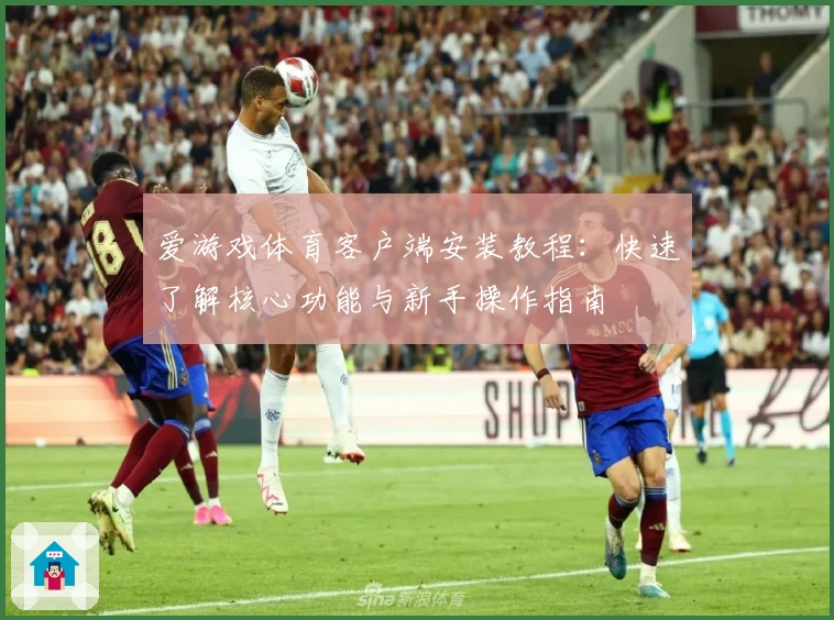爱游戏体育客户端安装教程：快速了解核心功能与新手操作指南