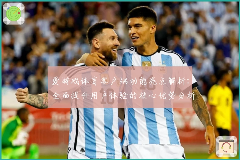爱游戏体育客户端功能亮点解析：全面提升用户体验的核心优势分析