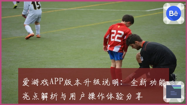 爱游戏APP版本升级说明：全新功能亮点解析与用户操作体验分享