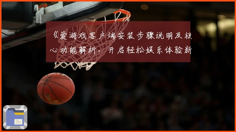 《爱游戏客户端安装步骤说明及核心功能解析，开启轻松娱乐体验新方式》